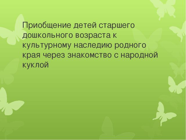 Презентация на тему "Приобщение детей старшего дошкольного возраста к культурному наследию родного края через знакомство с народной куклой"