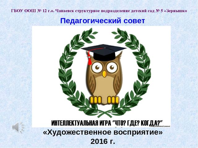 Презентация к педагогическому совету – интеллектуальная игра «Что? Где? Когда?» - «Художественное восприятие»
