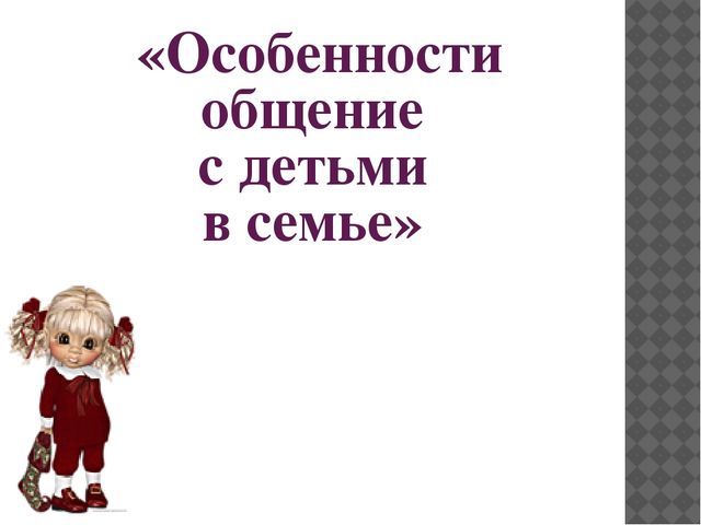 "Особенности общения с детьми в семье"