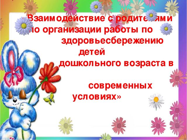 Презентация на тему: "Взаимодействие с родителями по организации работы по здоровьесбережению детей дошкольного возраста в современных условиях"