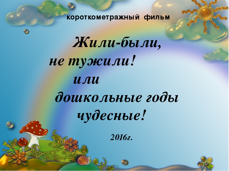 Фильм "Жили-были,не тужили! или дошкольные годы чудесные!"