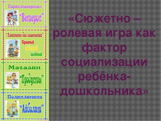 "Сюжетно - ролевая игра как фактор социализации ребёнка - дошкольника"