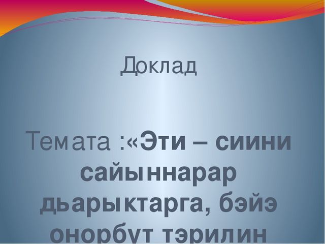 Доклад Тема:«Эти – сиини сайыннарар дьарыктарга, бэйэ онорбут тэрилин туhаныы»
