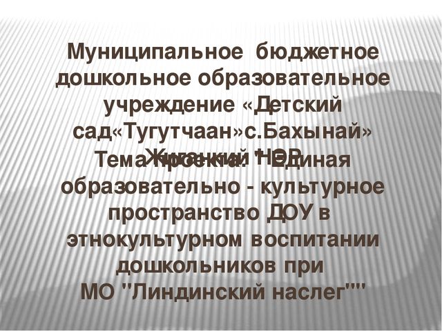 Проекта: " Единая образовательно - культурное пространство ДОУ в этнокультурном воспитании дошкольников при МО "Линдинский наслег""