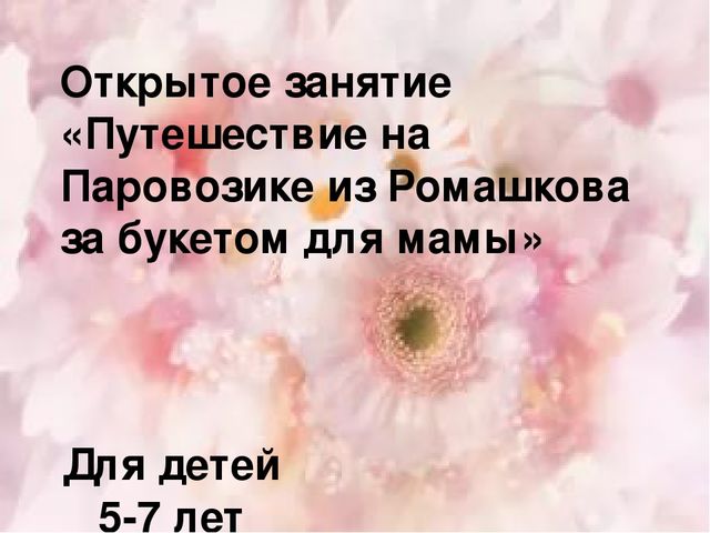 Презентация к открытому занятию на тему: Путешествие на Паровозике из Ромашково за букетом для мамы.