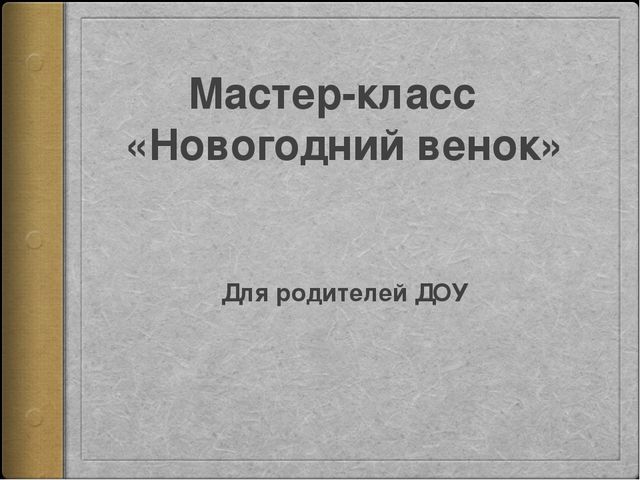 Мастер-класс для родителей ДОУ на тему "Новогодний венок"
