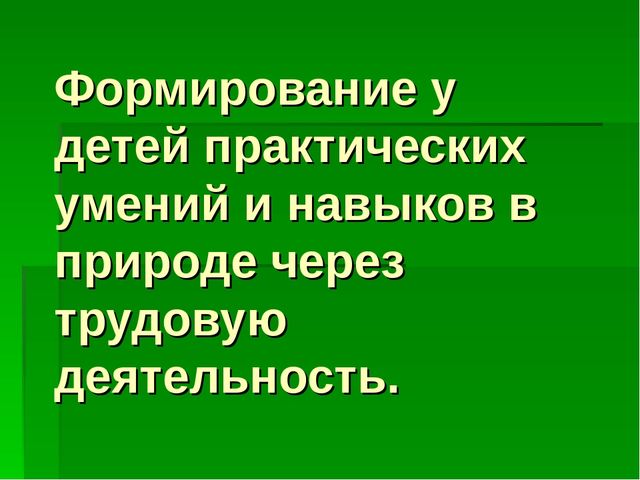 Презентация по трудовому воспитанию на тему "Формирование у детей практических умений и навыков в природе через трудовую деятельность"