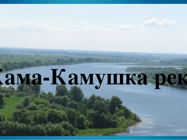 Презентация к занятию по краеведение "Кама - Камушка река"