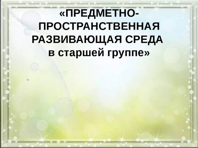 ПРЕДМЕТНО-ПРОСТРАНСТВЕННАЯ РАЗВИВАЮЩАЯ СРЕДА В СТАРШЕЙ ГРУППЕ