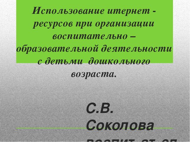 Презентация на тему: "Использование итернет - ресурсов при организации воспитательно – образовательной деятельности с детьми дошкольного возраста".
