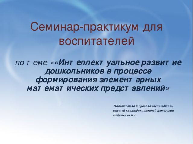Семинар-практикум по ФЭМП для воспитателей:««Интеллектуальное развитие дошкольников в процессе формирования элементарных математических представлений»
