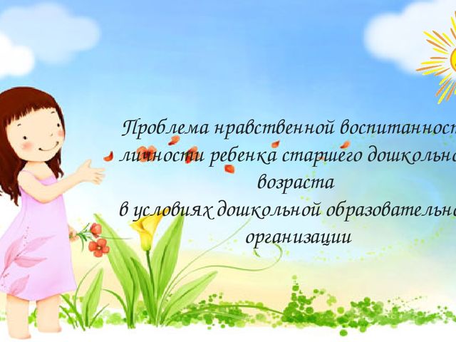 Презентация "Проблема нравственной воспитанности личности ребенка старшего дошкольного возраста в условиях дошкольной образовательной организации "
