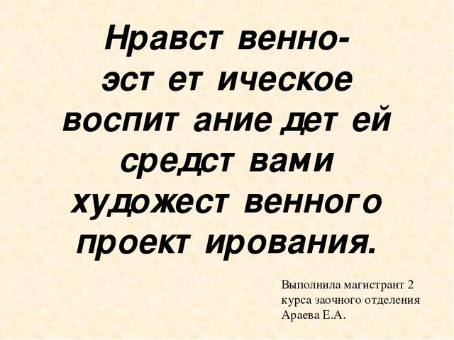 Презентация " нравственно-эстетическое воспитание средствами художественного проектирования"