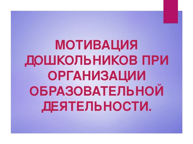 Презентация "Мотивация дошкольников при организации образовательной деятельности"