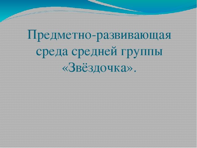 Презентация предметно-развивающей среды средней группы "Звёздочка".