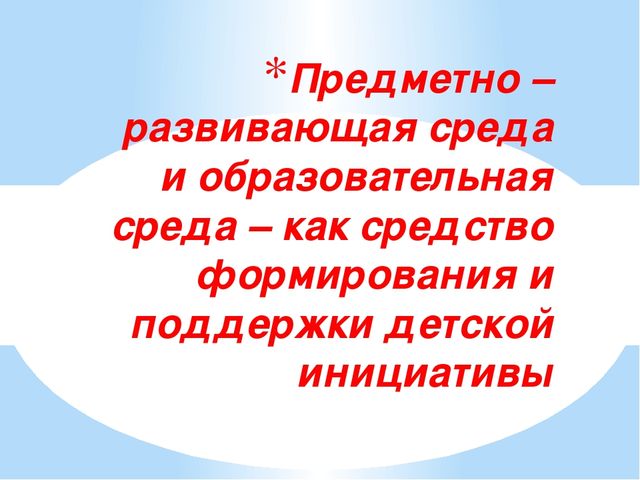 Предметно – развивающая среда и образовательная среда – как средство формирования и поддержки детской инициативы
