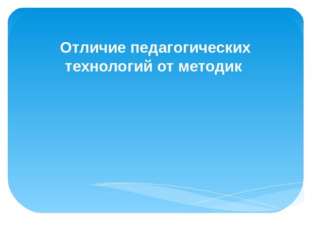 Презентация "Отличие педагогических технологий от методик"