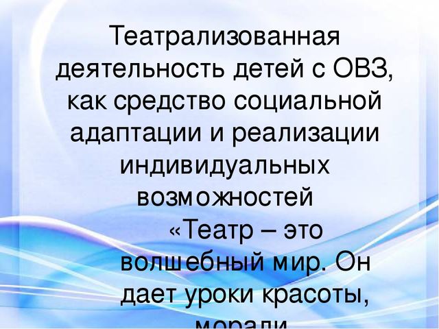 Презентация. Театрализованная деятельность детей с ОВЗ, как средство социальной адаптации и реализации индивидуальных возможностей.