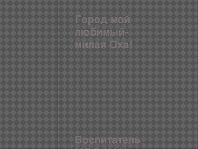 Презентация по нравственному воспитанию детей "Город мой любимый-Оха"