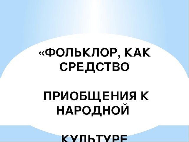 Презентация на тему «ФОЛЬКЛОР, КАК СРЕДСТВО ПРИОБЩЕНИЯ К НАРОДНОЙ КУЛЬТУРЕ ДОШКОЛЬНИКОВ»