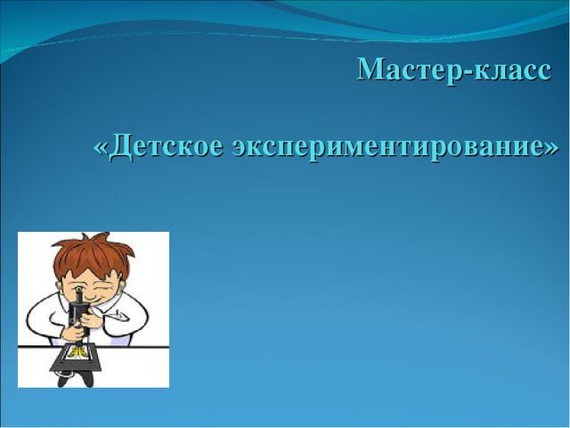 Презентация "Мастер - класс по экспериментированию"