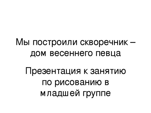 Презентация к занятию по рисованию в младшей группе "Мы построили скворечник - дом весеннего певца"