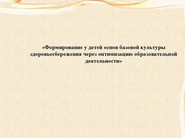 «Формирование у детей основ базовой культуры здоровьесбережения через оптимизацию образовательной деятельности»