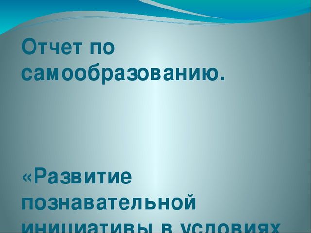 Презентация отчет по самообразованию на тему " Развитие познавательной инициативы в условиях детского сада и семьи через проектную деятельность".