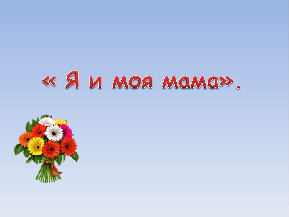 Презентация проекта на тему " Я и моя мама"